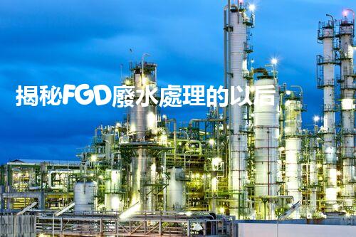 揭秘FGD廢水處理的以后：技術(shù)創(chuàng)新與環(huán)保趨勢(shì)？
